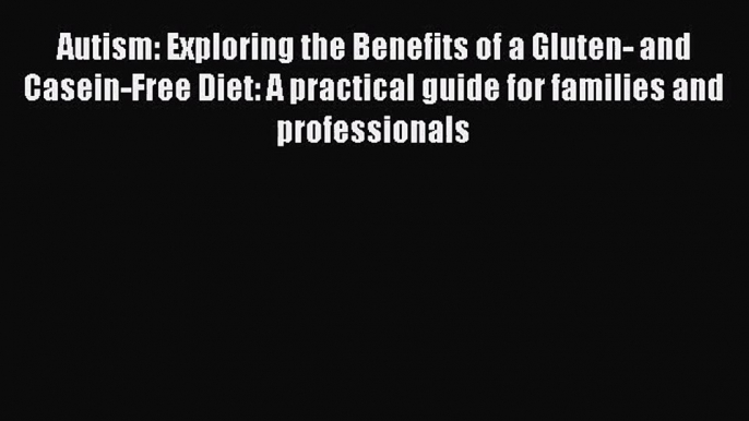 [PDF Download] Autism: Exploring the Benefits of a Gluten- and Casein-Free Diet: A practical