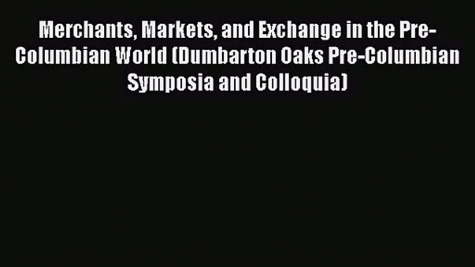 Read Merchants Markets and Exchange in the Pre-Columbian World (Dumbarton Oaks Pre-Columbian