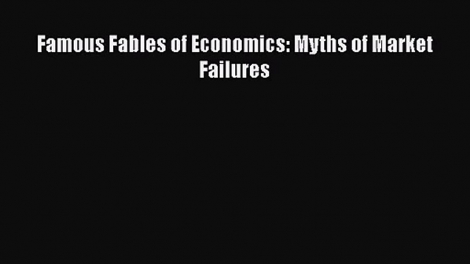 Read Famous Fables of Economics: Myths of Market Failures Ebook Free