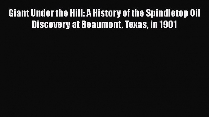 Download Giant Under the Hill: A History of the Spindletop Oil Discovery at Beaumont Texas