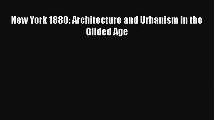 [PDF Download] New York 1880: Architecture and Urbanism in the Gilded Age [Read] Online