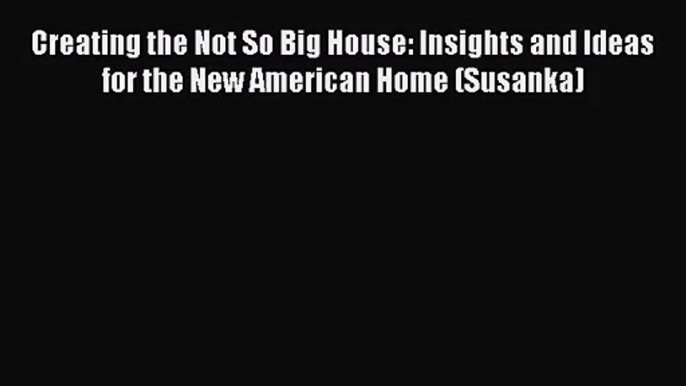 [PDF Download] Creating the Not So Big House: Insights and Ideas for the New American Home