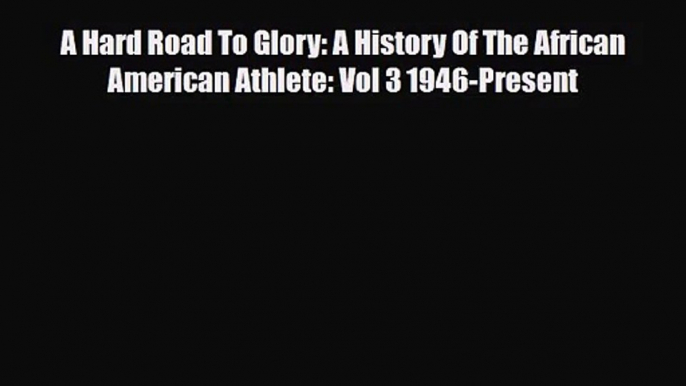 [PDF Download] A Hard Road To Glory: A History Of The African American Athlete: Vol 3 1946-Present