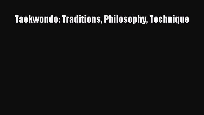 [PDF Download] Taekwondo: Traditions Philosophy Technique [Download] Full Ebook