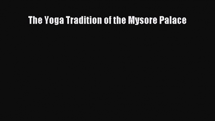 [PDF Download] The Yoga Tradition of the Mysore Palace [Download] Full Ebook