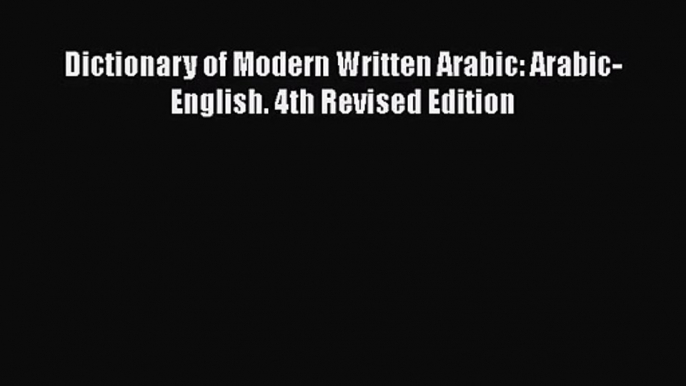 [PDF Download] Dictionary of Modern Written Arabic: Arabic-English. 4th Revised Edition [PDF]