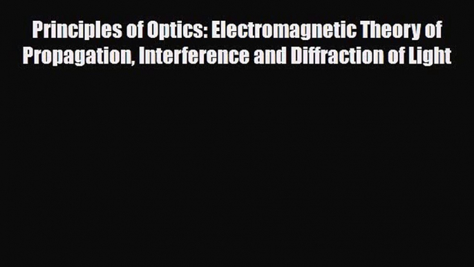 PDF Download Principles of Optics: Electromagnetic Theory of Propagation Interference and Diffraction