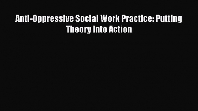 Download Anti-Oppressive Social Work Practice: Putting Theory Into Action PDF Free