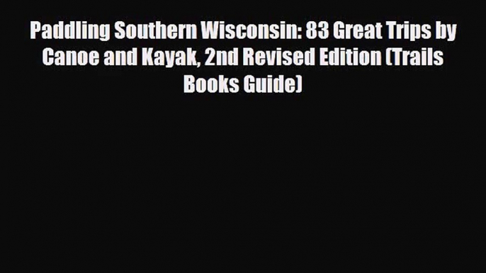 [PDF Download] Paddling Southern Wisconsin: 83 Great Trips by Canoe and Kayak 2nd Revised Edition