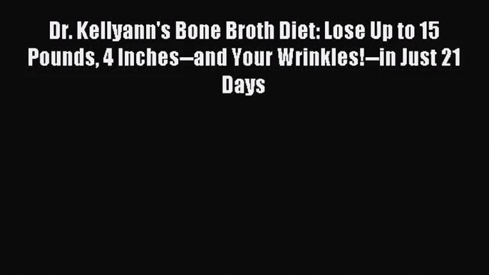 [PDF Download] Dr. Kellyann's Bone Broth Diet: Lose Up to 15 Pounds 4 Inches--and Your Wrinkles!--in