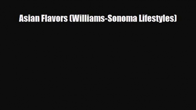 PDF Download Asian Flavors (Williams-Sonoma Lifestyles) Read Online