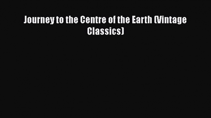 Journey to the Centre of the Earth (Vintage Classics) [PDF Download] Full Ebook