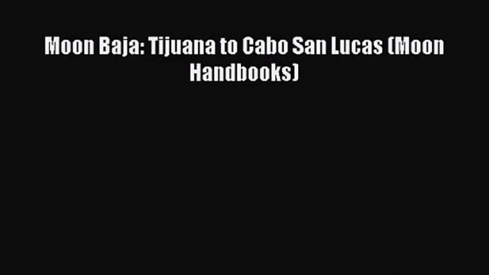 [PDF Download] Moon Baja: Tijuana to Cabo San Lucas (Moon Handbooks) [Download] Online