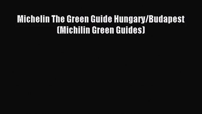 [PDF Download] Michelin The Green Guide Hungary/Budapest (Michilin Green Guides) [Download]