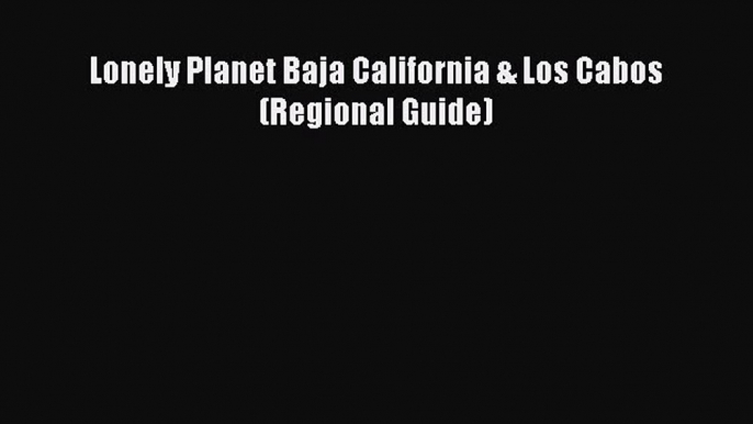 [PDF Download] Lonely Planet Baja California & Los Cabos (Regional Guide) [Download] Full Ebook