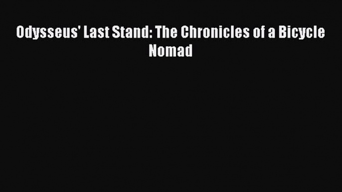 [PDF Download] Odysseus' Last Stand: The Chronicles of a Bicycle Nomad [Download] Full Ebook