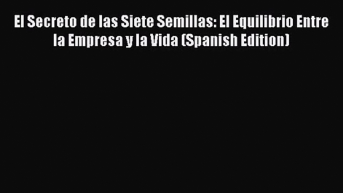 Download El Secreto de las Siete Semillas: El Equilibrio Entre la Empresa y la Vida (Spanish