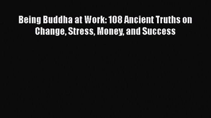 Download Being Buddha at Work: 108 Ancient Truths on Change Stress Money and Success Ebook