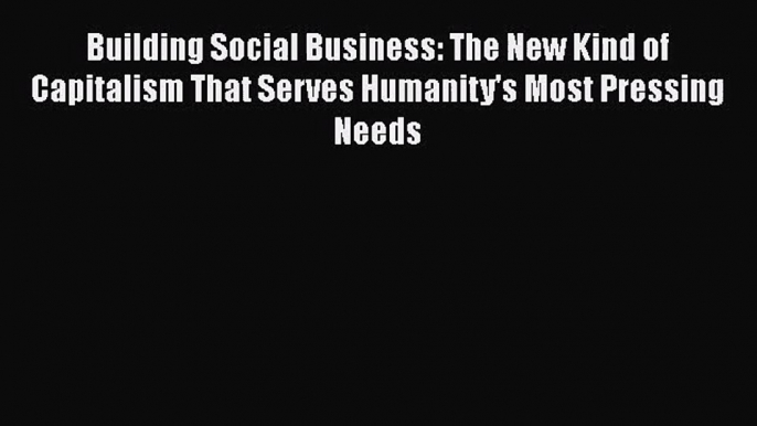 Download Building Social Business: The New Kind of Capitalism That Serves Humanity's Most Pressing