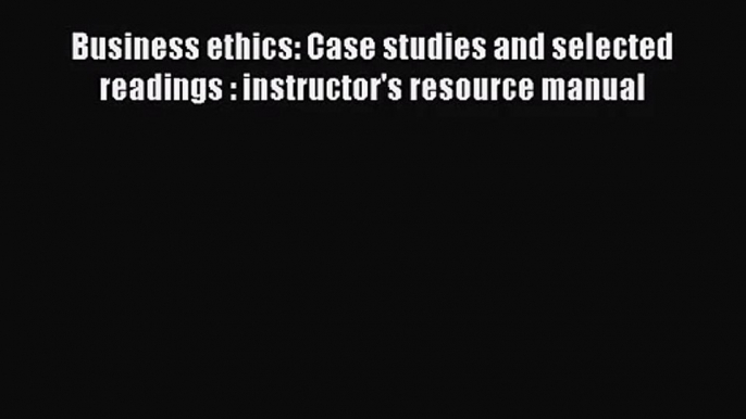 Read Business ethics: Case studies and selected readings : instructor's resource manual PDF