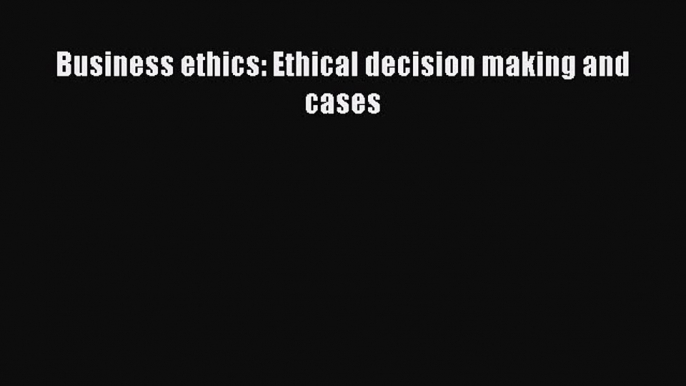 Download Business ethics: Ethical decision making and cases PDF Free