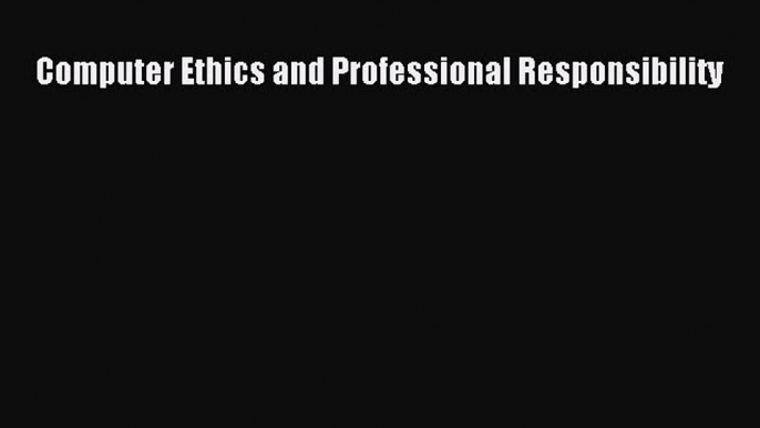 Read Computer Ethics and Professional Responsibility PDF Online