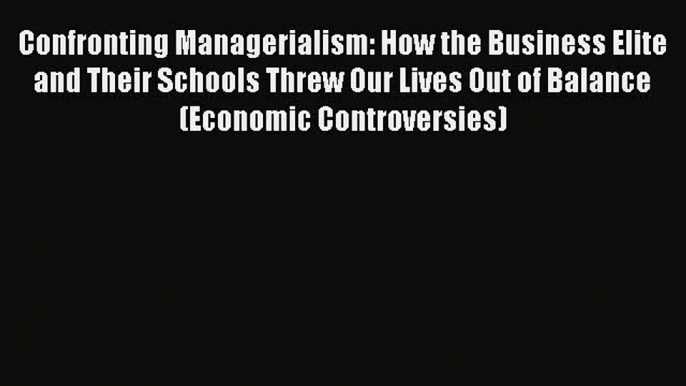 Read Confronting Managerialism: How the Business Elite and Their Schools Threw Our Lives Out