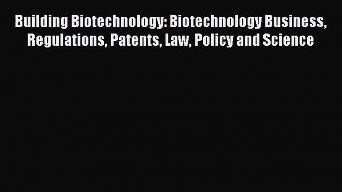 [PDF Download] Building Biotechnology: Biotechnology Business Regulations Patents Law Policy