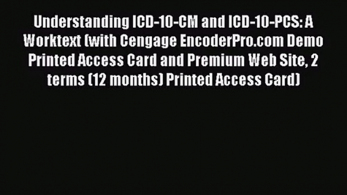 Read Understanding ICD-10-CM and ICD-10-PCS: A Worktext (with Cengage EncoderPro.com Demo Printed