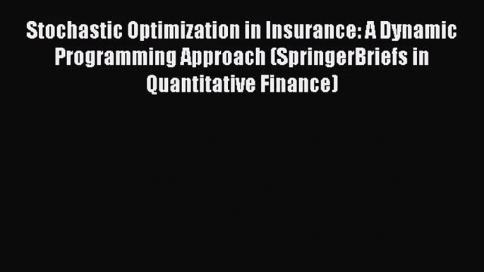 Read Stochastic Optimization in Insurance: A Dynamic Programming Approach (SpringerBriefs in