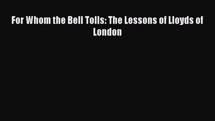 Read For Whom the Bell Tolls: The Lessons of Lloyds of London Ebook Free