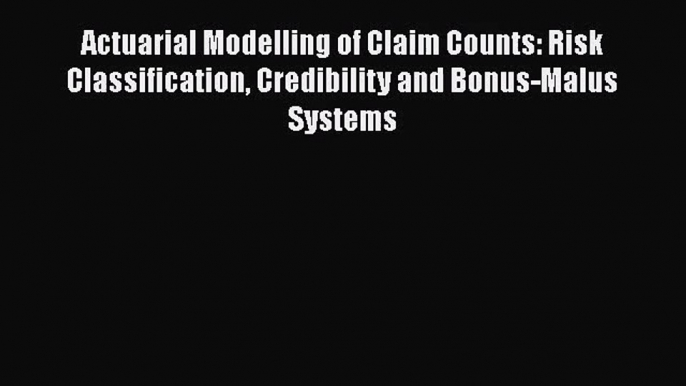 Download Actuarial Modelling of Claim Counts: Risk Classification Credibility and Bonus-Malus