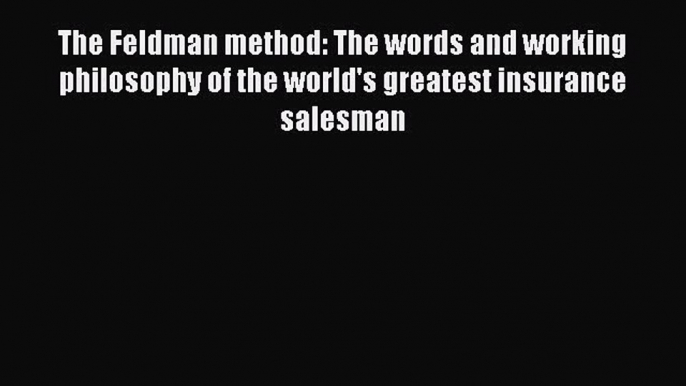 Download The Feldman method: The words and working philosophy of the world's greatest insurance