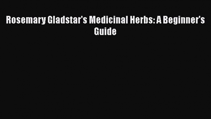 [PDF Download] Rosemary Gladstar's Medicinal Herbs: A Beginner's Guide [Download] Full Ebook