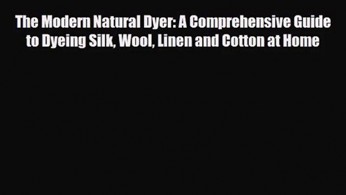PDF Download The Modern Natural Dyer: A Comprehensive Guide to Dyeing Silk Wool Linen and Cotton