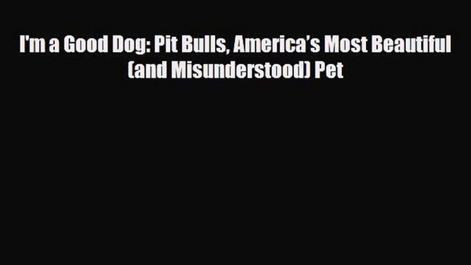 PDF Download I'm a Good Dog: Pit Bulls America’s Most Beautiful (and Misunderstood) Pet PDF