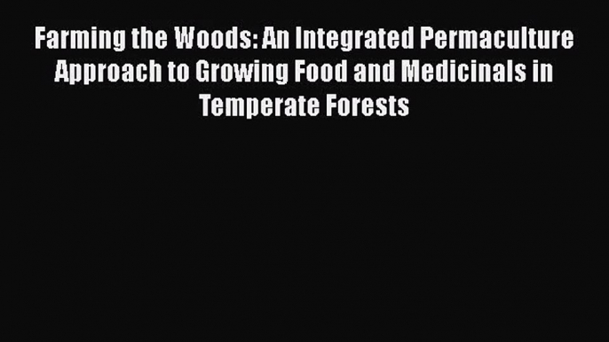 [PDF Download] Farming the Woods: An Integrated Permaculture Approach to Growing Food and Medicinals