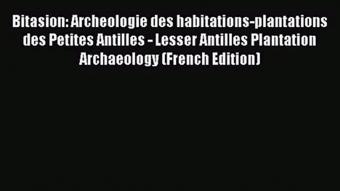 [PDF Download] Bitasion: Archeologie des habitations-plantations des Petites Antilles - Lesser