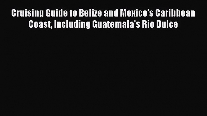 [PDF Download] Cruising Guide to Belize and Mexico's Caribbean Coast Including Guatemala's