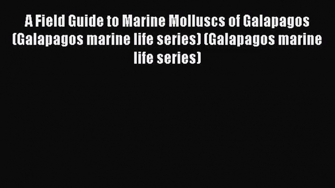 [PDF Download] A Field Guide to Marine Molluscs of Galapagos (Galapagos marine life series)