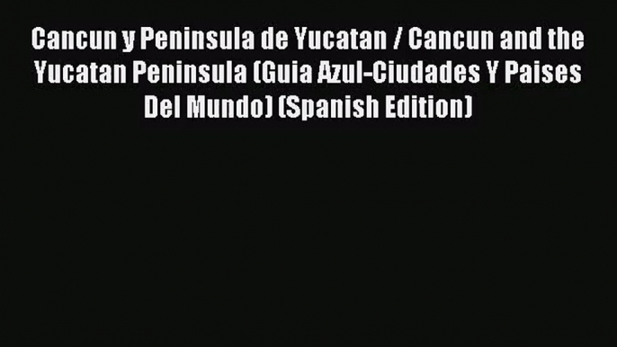 [PDF Download] Cancun y Peninsula de Yucatan / Cancun and the Yucatan Peninsula (Guia Azul-Ciudades