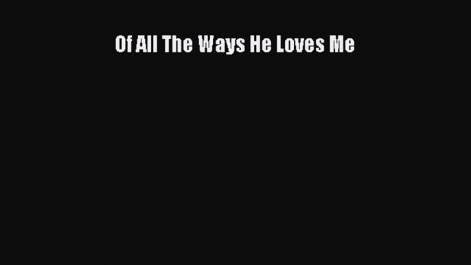 Of All The Ways He Loves Me [Download] Online