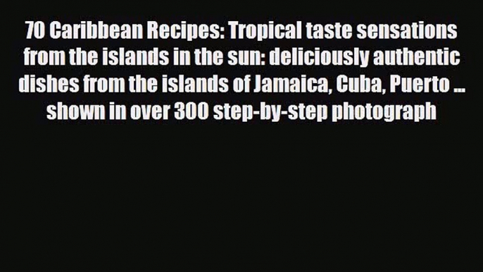 PDF Download 70 Caribbean Recipes: Tropical taste sensations from the islands in the sun: deliciously