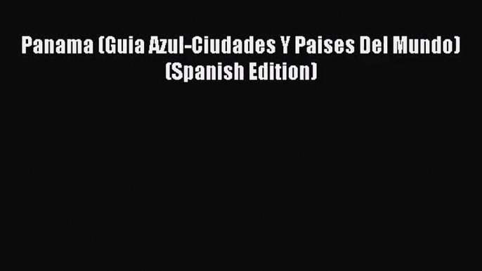 [PDF Download] Panama (Guia Azul-Ciudades Y Paises Del Mundo) (Spanish Edition) [Download]