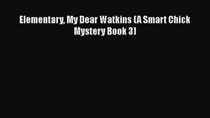 Elementary My Dear Watkins (A Smart Chick Mystery Book 3) [PDF Download] Online