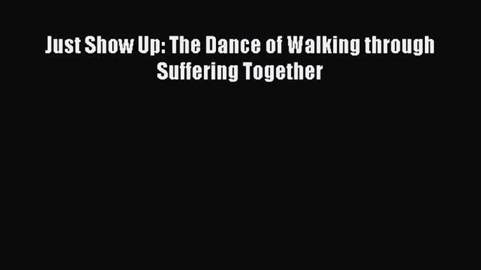 Just Show Up: The Dance of Walking through Suffering Together [Download] Online