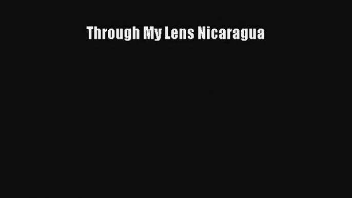 [PDF Download] Through My Lens Nicaragua [Download] Online