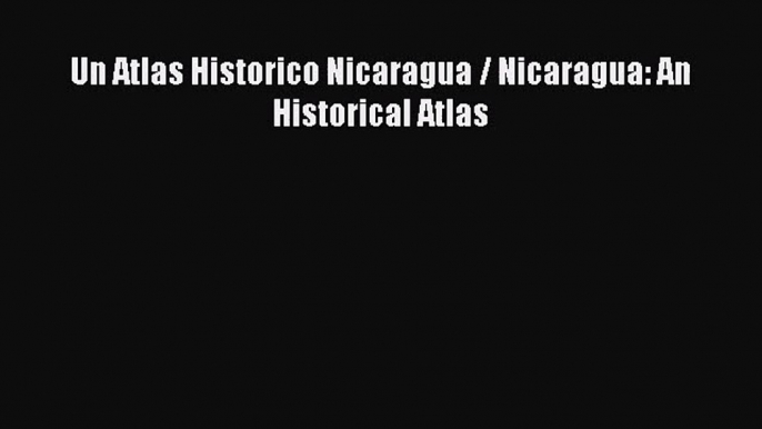 [PDF Download] Un Atlas Historico Nicaragua / Nicaragua: An Historical Atlas [Download] Online