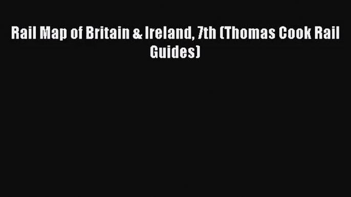 [PDF Download] Rail Map of Britain & Ireland 7th (Thomas Cook Rail Guides) [Read] Online