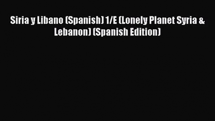 [PDF Download] Siria y Libano (Spanish) 1/E (Lonely Planet Syria & Lebanon) (Spanish Edition)